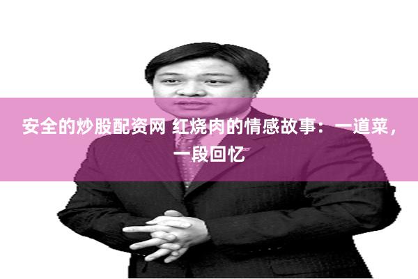 安全的炒股配资网 红烧肉的情感故事：一道菜，一段回忆