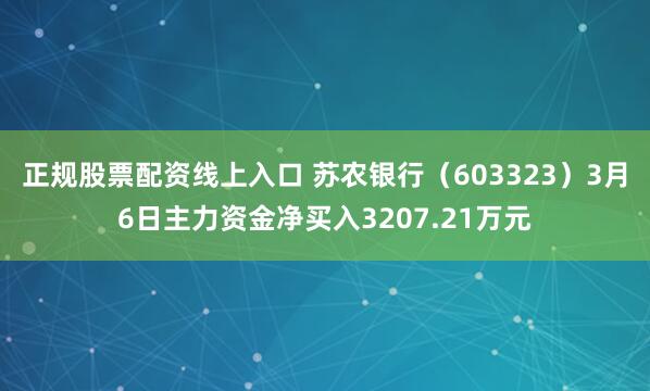 正规股票配资线上入口 苏农银行（603323）3月6日主力资金净买入3207.21万元