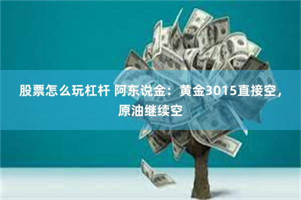 股票怎么玩杠杆 阿东说金：黄金3015直接空，原油继续空