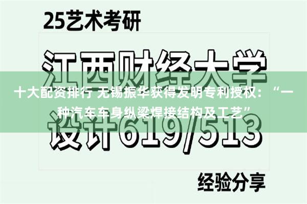 十大配资排行 无锡振华获得发明专利授权：“一种汽车车身纵梁焊接结构及工艺”