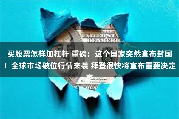 买股票怎样加杠杆 重磅：这个国家突然宣布封国！全球市场破位行情来袭 拜登很快将宣布重要决定