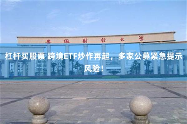 杠杆买股票 跨境ETF炒作再起，多家公募紧急提示风险！