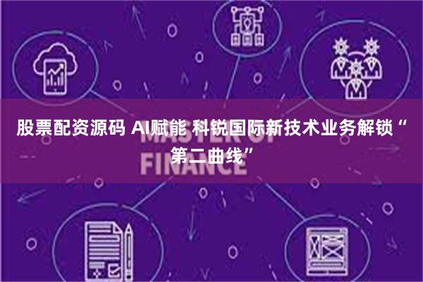 股票配资源码 AI赋能 科锐国际新技术业务解锁“第二曲线”