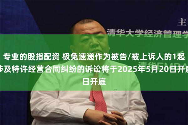 专业的股指配资 极兔速递作为被告/被上诉人的1起涉及特许经营合同纠纷的诉讼将于2025年5月20日开庭