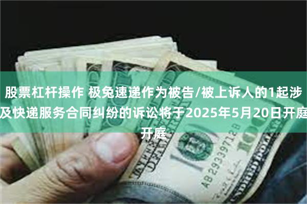 股票杠杆操作 极兔速递作为被告/被上诉人的1起涉及快递服务合同纠纷的诉讼将于2025年5月20日开庭