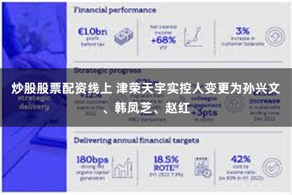 炒股股票配资线上 津荣天宇实控人变更为孙兴文、韩凤芝、赵红