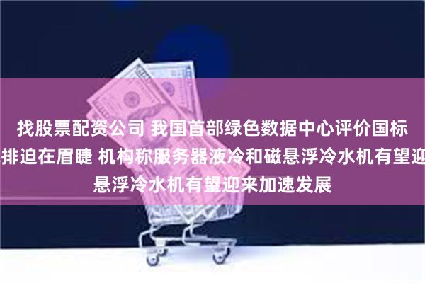 找股票配资公司 我国首部绿色数据中心评价国标今起实施 减排迫在眉睫 机构称服务器液冷和磁悬浮冷水机有望迎来加速发展