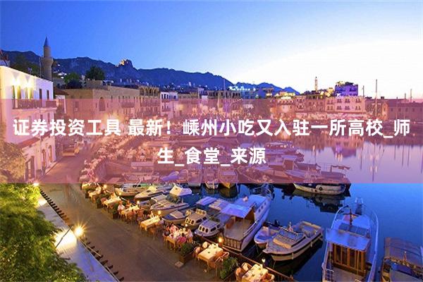 证券投资工具 最新！嵊州小吃又入驻一所高校_师生_食堂_来源