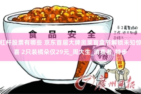杠杆股票有哪些 京东首届大牌奥莱盲盒节解锁未知惊喜 2只装橘朵仅29元_周大生_消费者_特步