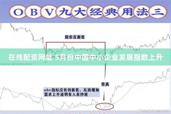 在线配资网址 5月份中国中小企业发展指数上升