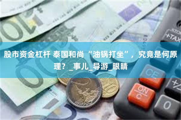 股市资金杠杆 泰国和尚 “油锅打坐”，究竟是何原理？_事儿_导游_眼睛