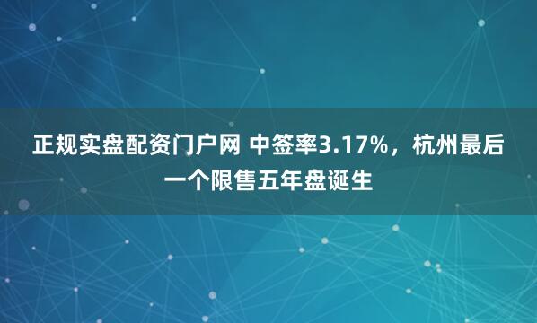 正规实盘配资门户网 中签率3.17%，杭州最后一个限售五年盘诞生